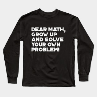 Dear Math Grow Up And Solve Your Own Problem Funny (White) Long Sleeve T-Shirt